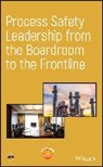 CCPS (Center for Chemical Process Safety) - Process Safety Leadership From the Boardroom to the Frontline