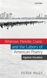 Peter Riley, Peter (Lecturer in American Literature Riley, Riley Peter - Whitman, Melville, Crane, and the Labors of American Poetry