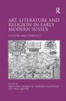 Andrew Hadfield, Hadfield Andrew, Matthew Dimmock - Art, Literature and Religion in Early Modern Sussex