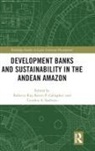 Rebecca Gallagher Ray, Kevin P Gallagher, Kevin P. Gallagher, Rebecca Ray, Cynthia A Sanborn, Cynthia A. Sanborn - Development Banks and Sustainability in the Andean Amazon