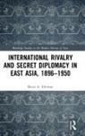 Bruce Elleman, Bruce (Us Naval War College Elleman, Bruce A Elleman, Bruce A. Elleman - International Rivalry and Secret Diplomacy in East Asia, 1896-1950