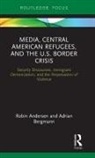Robin Andersen, Robin Bergmann Andersen, Andersen Robin, Adrian Bergmann - Media, Central American Refugees, and the U.s. Border Crisis