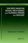 Alexander D Poularikas, Alexander D. Poularikas, Poularikas Alexander D. - Discrete Random Signal Processing and Filtering Primer With Matlab