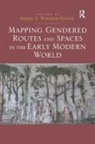 Merry E. Wiesner-Hanks, Merry E Wiesner-Hanks, Merry E. Wiesner-Hanks, Wiesner-Hanks Merry E. - Mapping Gendered Routes and Spaces in the Early Modern World