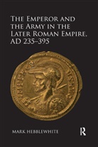 Mark Hebblewhite, Hebblewhite Mark - Emperor and the Army in the Later Roman Empire, Ad 235-395