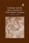 Alison V. Scott, Scott Alison V. - Literature and the Idea of Luxury in Early Modern England