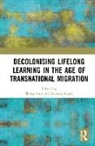 Shibao Maitra Guo, Shibao Guo, Guo Shibao, Srabani Maitra - Decolonising Lifelong Learning in the Age of Transnational Migration