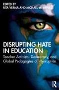 Rita (Professor of Education Verma, Michael W Apple, Michael W. Apple, Apple Michael W., Rita Verma, … - Disrupting Hate in Education Teacher Activists, Democracy, and Global Pedagogies of Interruption