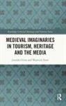 Jennifer Frost, Jennifer Frost Frost, Warwick Frost, Frost Jennifer, Frost Warwick - Medieval Imaginaries in Tourism, Heritage and the Media