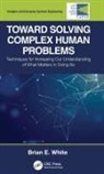 Brian E White, Brian E. White, Brian E. (Cau-Ses (Complexity Are Us - Syst White, White Brian E. - Toward Solving Complex Human Problems