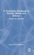 Susan Warren Warshow - Therapists Handbook to Dissolve Shame and Defense Master the Moment