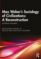 Stephen Kalberg, Stephen (Boston University Kalberg, Kalberg Stephen - Max Weber''s Sociology of Civilizations: A Reconstruction