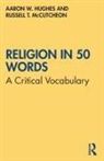 Aaron W. Hughes, Aaron W. (University of Rochester Hughes, Hughes Aaron W., Russell T. McCutcheon - Religion in 50 Words