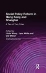 Gui Shixun, Shixun Gui, Lynn T. White III, Linda Wong, Linda White Wong, Wong Linda - Social Policy Reform in Hong Kong and Shanghai: A Tale of Two Cities