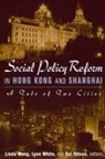 Gui Shixun, III Lynn T. White, Lynn T White, Lynn T White III, Linda Wong, Linda White Wong - Social Policy Reform in Hong Kong and Shanghai: A Tale of Two Cities