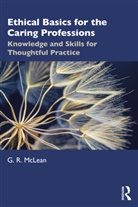 G R McLean, G. R. McLean - Ethical Basics for the Caring Professions
