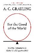 A C Grayling, A. C. Grayling, Grayling A. C. - For the Good of the World Why Our Planet''s Crises Need Global Agreement Now