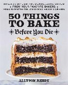 Allyson Reedy - 50 Things to Bake Before You Die