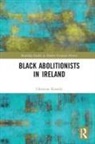 Christine Kinealy - Black Abolitionists in Ireland