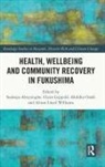 Sudeepa Leppold Abeysinghe, Sudeepa Abeysinghe, Abeysinghe Sudeepa, Claire Leppold, Alison Lloyd Williams, Akihiko Ozaki - Health, Wellbeing and Community Recovery in Fukushima