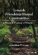 Anne-Marie Ellithorpe, Anne-Marie (Vancouver School of Theolo Ellithorpe - Towards Friendship-Shaped Communities - A Practical Theology of Friendship