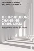 Patrick Eldridge II Ferrucci, Scott A. Eldridge II, Patrick Ferrucci - Institutions Changing Journalism Barbarians Inside the Gate