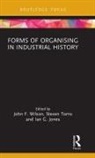 John F. (Northumbria University Wilson, Ian G. Jones, Steven Toms, Toms Steven, John F. Wilson - Forms of Organising in Industrial History