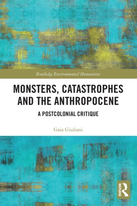Gaia Giuliani - Monsters, Catastrophes and the Anthropocene A Postcolonial Critique
