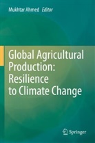 Mukhtar Ahmed - Global Agricultural Production: Resilience to Climate Change