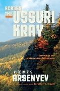 Vladimir K Arsenyev, Vladimir K. Arsenyev - Across the Ussuri Kray Travels in the Sikhote-Alin Mountains