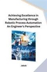 Jakob - Achieving Excellence in Manufacturing through Robotic Process Automation An Engineer's Perspective