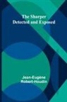 Jean-Eugène Robert-Houdin - The Sharper Detected and Exposed