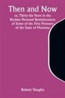 Robert Vaughn - Then and Now; or, Thirty-Six Years in the Rockies Personal Reminiscences of Some of the First Pioneers of the State of Montana