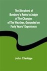 John Claridge - The Shepherd of Banbury's Rules to Judge of the Changes of the Weather, Grounded on Forty Years' Experience
