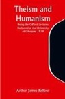 Arthur James Balfour - Theism and Humanism Being the Gifford Lectures Delivered at the University of Glasgow, 1914