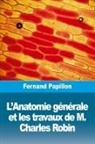 Fernand Papillon - L'Anatomie générale et les travaux de M. Charles Robin