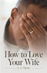 J. A. Myers - How to Love Your Wife