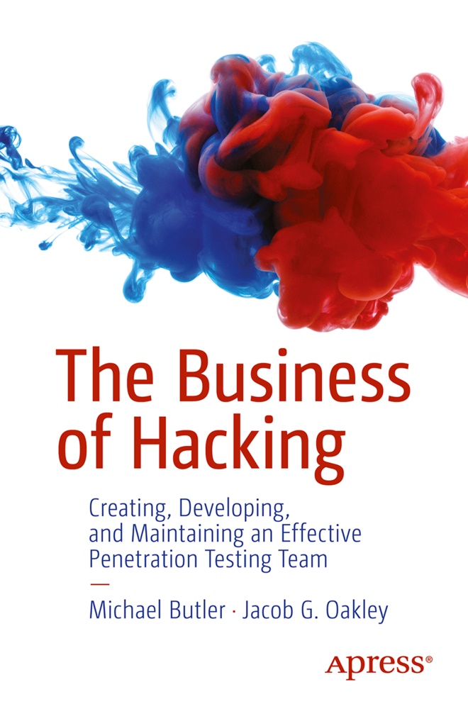 Michael Butler, Jacob G Oakley, Jacob G. Oakley - The Business of Hacking Creating, Developing, and Maintaining an Effective Penetration Testing Team