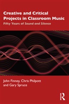 John Finney, Finney John, Chris Philpott, Philpott Chris, Gary Spruce, Spruce Gary - Creative and Critical Projects in Classroom Music