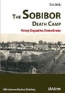 Chris Webb - The Sobibor Death Camp: History, Biographies, Remembrance
