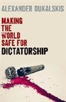 Alexander Dukalskis, Alexander (Associate Professor in the S Dukalskis, Dukalskis Alexander - Making the World Safe for Dictatorship