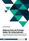Gerald Oswald - Datenschutz als Erfolgsfaktor für Unternehmen. Strategien für die erfolgreiche Umsetzung von Datenschutzgesetzen
