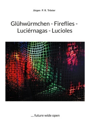 Jürgen P R Tröster, Jürgen P. R. Tröster - Glühwürmchen - Fireflies - Luciérnagas - Lucioles - .... future wide open