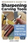 Lora S Irish, Lora S. Irish - Beginner''s Guide to Sharpening Carving Tools