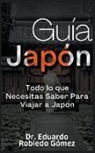Eduardo Robledo Gómez - Guía Japón Todo lo que Necesitas Saber Para Viajar a Japón
