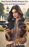 C. P. Kumar - How Social Media Shapes Our Lives and Relationships?