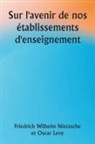 Friedrich Wilhelm Nietzsche et . . . Levy, Oscar Levy, Friedrich Wilhelm Nietzsche - Sur l'avenir de nos établissements d'enseignement