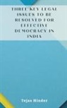 Tejas Hinder - THREE KEY LEGAL ISSUES TO BE RESOLVED FOR EFFECTIVE DEMOCRACY IN INDIA