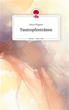 Petra Wagner - Tautropfentränen. Life is a Story - story.one