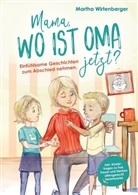 Martha Wirtenberger, Martha Wirtenberger - Mama, wo ist Oma jetzt? Einfühlsame Geschichten zum Abschied nehmen. Inkl. Kinderfragen zu Tod, Trauer und Sterben altersgerecht beantwortet.